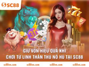 Giữ vốn hiệu quả khi chơi Tứ Linh Thần Thú Nổ Hũ tại SC88