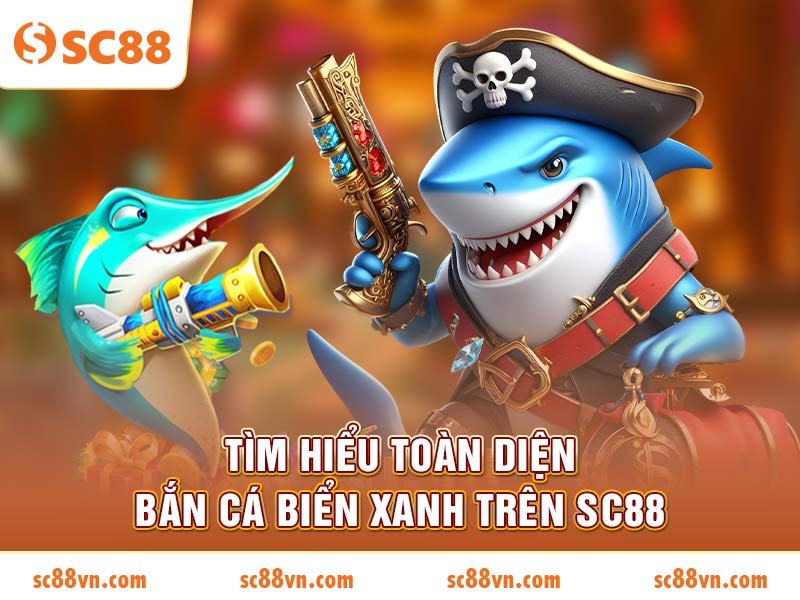 Tìm hiểu toàn diện Bắn Cá Biển Xanh trên SC88